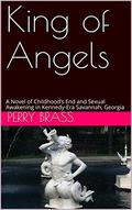 King of Angels: A Novel of Childhood's End and Sexual Awakening in Kennedy-Era Savannah, Georgia by Perry Brass