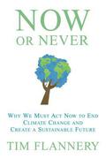 Now or Never: Why We Must ACT Now to End Climate Change and Create a Sustainable Future by Tim Flannery
