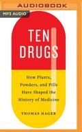 Ten Drugs: How Plants, Powders, and Pills Have Shaped the History of Medicine by Thomas Hager, Angelo Di Loreto