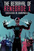 The Betrayal of Renegade X (Renegade X #3) by Chelsea M. Campbell
