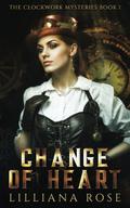 Change of Heart (The Clockwork Mysteries #1) by Lilliana Rose
