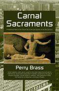 Carnal Sacraments: A Historical Novel of the Future Set in the Last Quarter of the 21st Century by Perry Brass