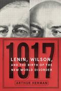 1917: Vladimir Lenin, Woodrow Wilson, and the Year That Created the Modern Age by Arthur Herman