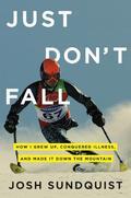 Just Don't Fall: A Hilariously True Story of Childhood, Cancer, Amputation, Romantic Yearning, Truth, and Olympic Greatness by Josh Sundquist