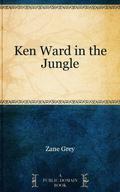 Ken Ward in the Jungle: "The Hollow Crack of George's .32 Was a Reply to the Question." (Ken Ward Series #1) by Zane Grey