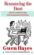 Romancing the Beat: Story Structure for Romance Novels  (How to Write Kissing Books, #1) by Gwen Hayes