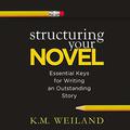 Structuring Your Novel: Essential Keys for Writing an Outstanding Story by K.M. Weiland