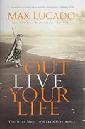 Outlive Your Life: You Were Made to Make A Difference by Max Lucado
