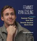 Feminist Ryan Gosling: Feminist Theory  (as Imagined) from Your Favorite Sensitive Movie Dude by Danielle Henderson