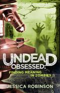 Undead Obsessed: Finding Meaning in Zombies by Pembroke Sinclair