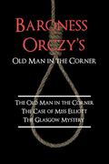 Baroness Orczy's Old Man in the Corner: The Old Man in the Corner / The Case of Miss Elliott / The Glasgow Mystery by Emmuska Orczy