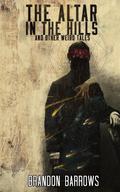 The Altar In The Hills and Other Weird Tales by Brandon Barrows