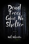 Dead Trees Give No Shelter: A Novelette by Wil Wheaton