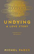Undying: A Love Story by Michel Faber