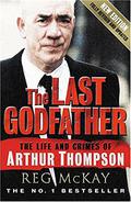 The Last Godfather: The Life and Crimes of Arthur Thompson by Reg McKay