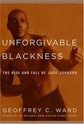 Unforgivable Blackness: The Rise and Fall of Jack Johnson by Geoffrey C. Ward