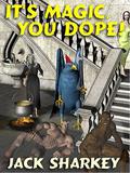 IT'S MAGIC, YOU DOPE! by Jack Sharkey