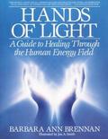 Hands of Light: A Guide to Healing Through the Human Energy Field by Barbara Ann Brennan