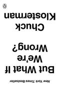 But What If We're Wrong? Thinking About the Present As If It Were the Past by Chuck Klosterman