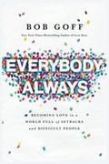 Everybody, Always: Becoming Love in a World Full of Setbacks and Difficult People by Bob Goff