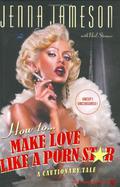 How to Make Love Like a Porn Star: A Cautionary Tale by Jenna Jameson