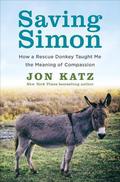 Saving Simon: How a Rescue Donkey Taught Me the Meaning of Compassion by Jon Katz