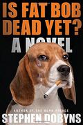 Is Fat Bob Dead Yet? by Stephen Dobyns