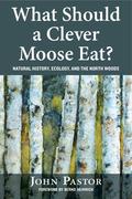 What Should a Clever Moose Eat?: Natural History, Ecology, and the North Woods by Bernd Heinrich