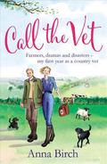 Call the Vet: Farmers, Dramas and Disasters – My First Year as a Country Vet by Anna Birch