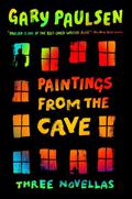 Paintings from the Cave: Three Novellas by Gary Paulsen