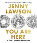 You Are Here: An Owner's Manual for Dangerous Minds by Jenny Lawson
