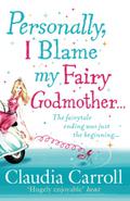 Personally, I Blame My Fairy Godmother by Claudia Carroll