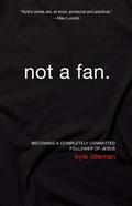 Not a Fan: Becoming a Completely Committed Follower of Jesus by Kyle Idleman