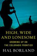 High, Wide and Lonesome: Growing Up on the Colorado Frontier by Hal Borland