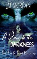 A Slave to the Darkness (The Black Rose #2) by Laura M Morgan