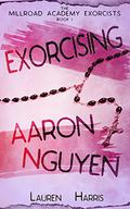 Exorcising Aaron Nguyen (Millroad Academy Exorcists #1) by Lauren Harris