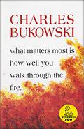What Matters Most is How Well You Walk Through the Fire by Charles Bukowski