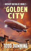 The Golden City (Airship Daedalus #3) by Todd Downing
