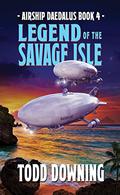 Legend of the Savage Isle  (Airship Daedalus Book 4) by Todd Downing