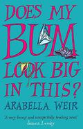 Does My Bum Look Big In This? by Arabella Weir