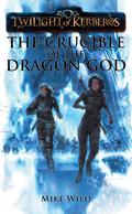 The Crucible of the Dragon God (Twilight of Kerberos #4) by Mike Wild