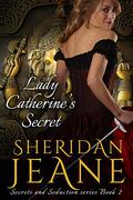 Lady Catherine's Secret: A Secrets and Seduction book (Secrets and Seduction #2) by Sheridan Jeane