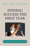 Finding Success the First Year: A Survivor's Guide for New Teachers by Matthew Johnson