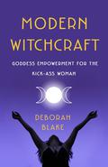 Modern Witchcraft: Goddess Empowerment for the Kick-Ass Woman by Deborah Blake