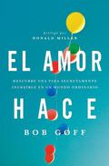 El amor hace: Descubre una vida secretamente increíble en un mundo ordinario by Bob Goff, Donald Miller