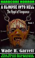 The Angel of Vengeance - The Most Gruesome Series on the Market   (A Glimpse into Hell, #1) by Wade H. Garrett