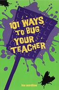101 Ways to Bug Your Teacher by Lee Wardlaw
