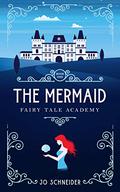 The Mermaid: A Little Mermaid Retelling (Fairy Tale Academy #1) by Jo Schneider