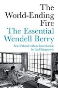 The World-Ending Fire: The Essential Wendell Berry by Wendell Berry