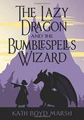 The Lazy Dragon and the Bumblespells Wizard by Kath Boyd Marsh
